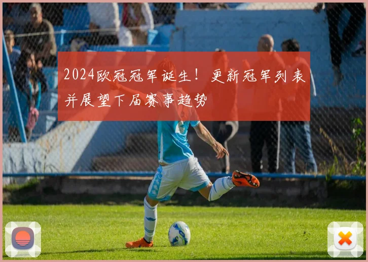2024欧冠冠军诞生！更新冠军列表并展望下届赛事趋势