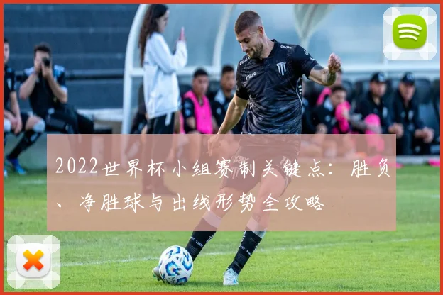 2022世界杯小组赛制关键点：胜负、净胜球与出线形势全攻略