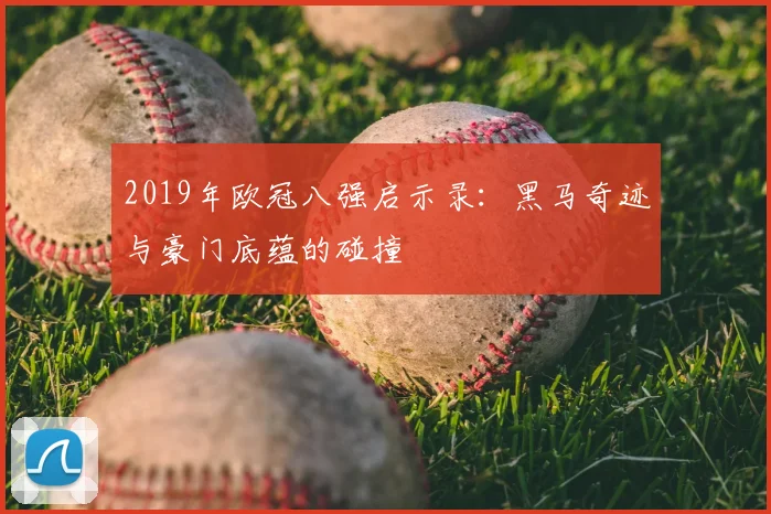 2019年欧冠八强启示录：黑马奇迹与豪门底蕴的碰撞