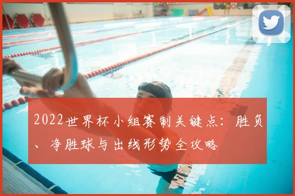 2022世界杯小组赛制关键点：胜负、净胜球与出线形势全攻略