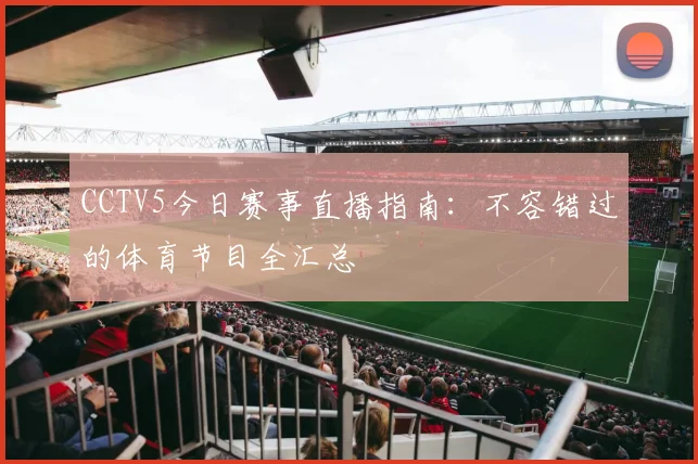 CCTV5今日赛事直播指南:不容错过的体育节目全汇总