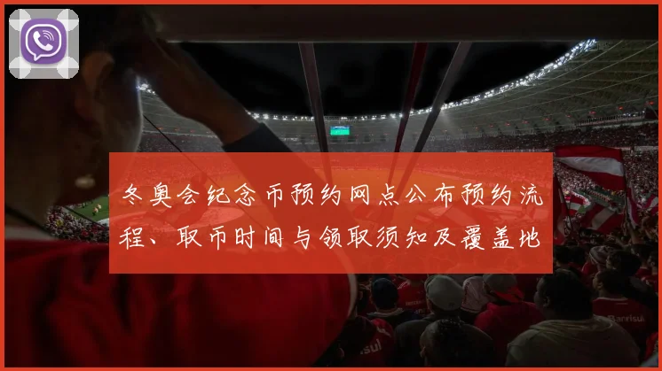 冬奥会纪念币预约网点公布预约流程、取币时间与领取须知及覆盖地区