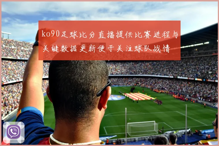 ko90足球比分直播提供比赛进程与关键数据更新便于关注球队战情