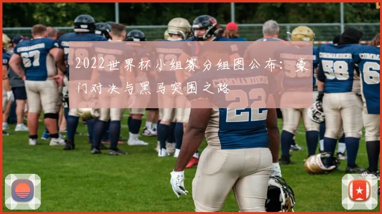 2022世界杯小组赛分组图公布：豪门对决与黑马突围之路