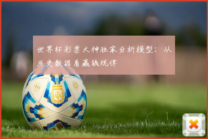 世界杯彩票大神独家分析模型：从历史数据看赢钱规律