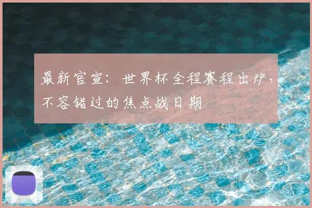 最新官宣:世界杯全程赛程出炉,不容错过的焦点战日期