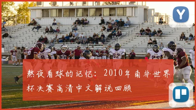 熬夜看球的记忆：2010年南非世界杯决赛高清中文解说回顾