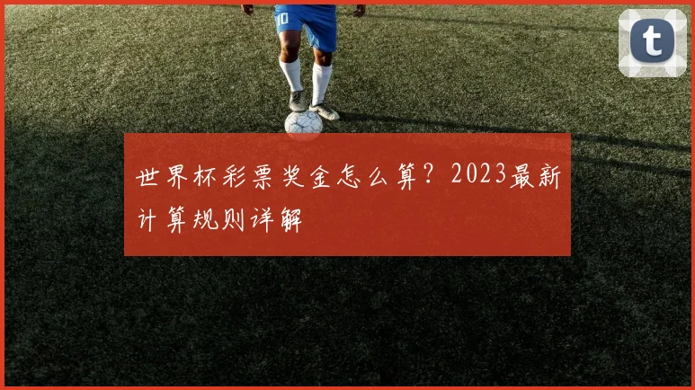 世界杯彩票奖金怎么算？2023最新计算规则详解