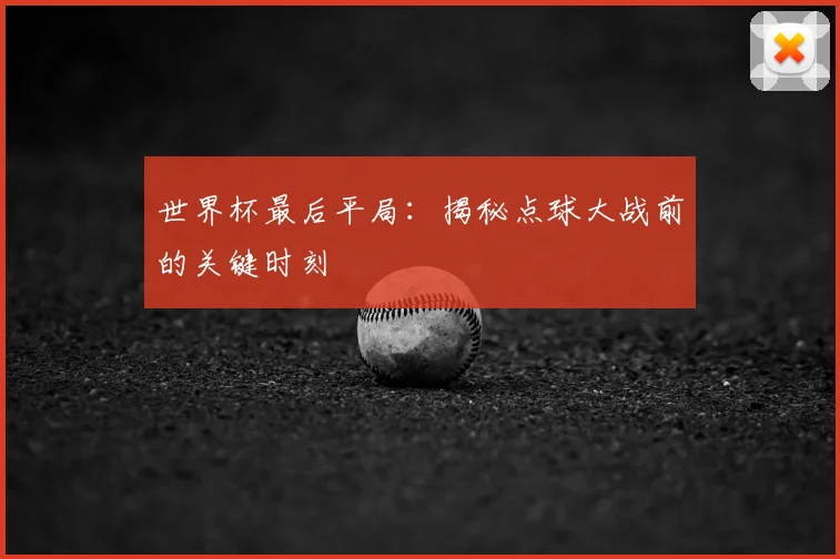 世界杯最后平局:揭秘点球大战前的关键时刻