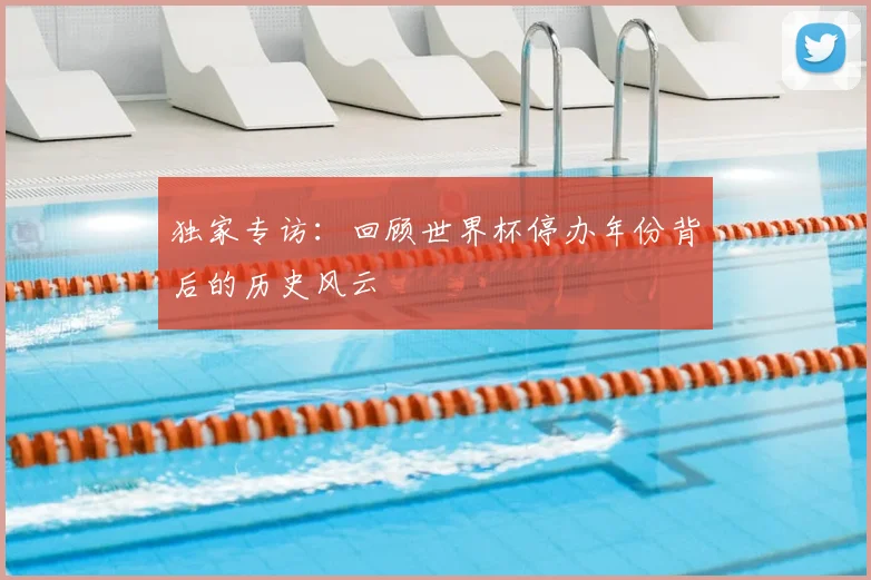 独家专访：回顾世界杯停办年份背后的历史风云