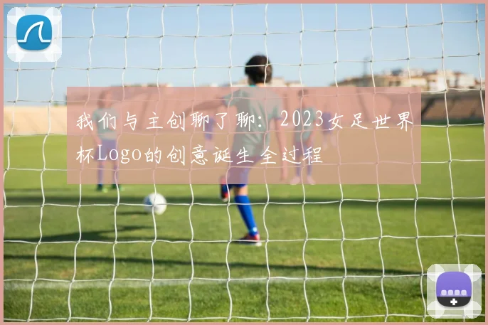 我们与主创聊了聊:2023女足世界杯Logo的创意诞生全过程