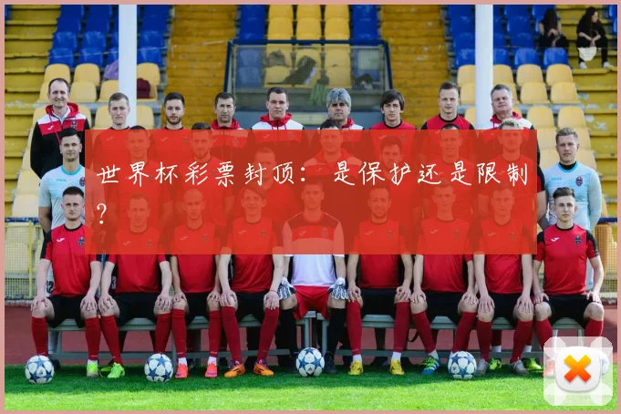 世界杯彩票封顶：是保护还是限制？