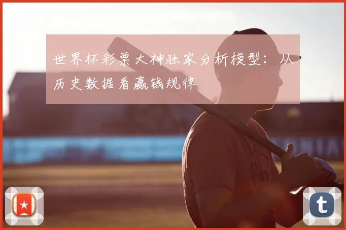 世界杯彩票大神独家分析模型：从历史数据看赢钱规律