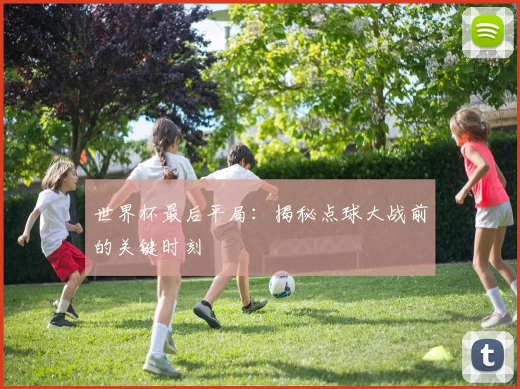 世界杯最后平局:揭秘点球大战前的关键时刻