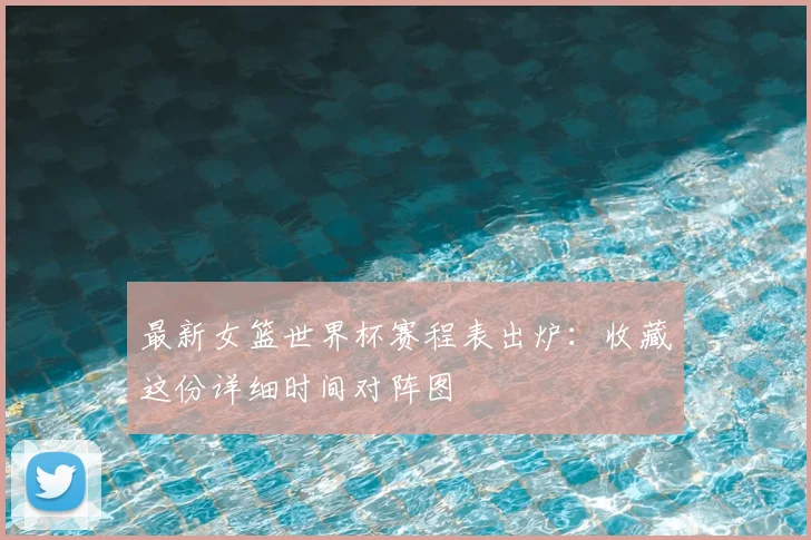 最新女篮世界杯赛程表出炉:收藏这份详细时间对阵图
